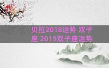贝拉2018运势 双子座 2019双子座运势 贝拉2018运势 双子座 2019双子座运势
